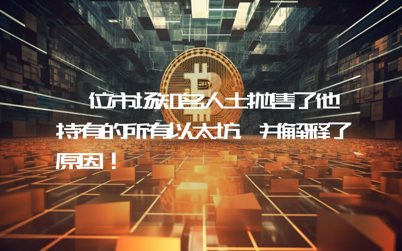 一位市场知名人士抛售了他持有的所有以太坊，并解释了原因！