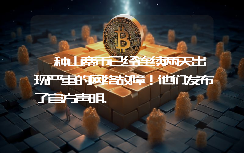 一种山寨币已经连续两天出现严重的网络故障！他们发布了官方声明。
