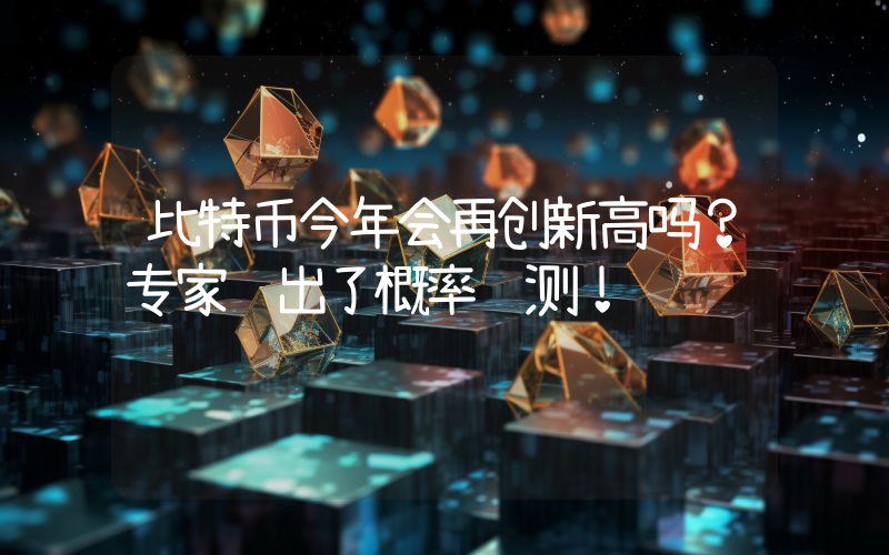 比特币今年会再创新高吗？专家给出了概率预测！
