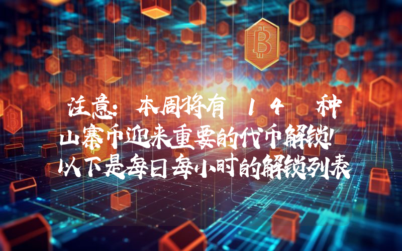 注意：本周将有 14 种山寨币迎来重要的代币解锁！以下是每日每小时的解锁列表！