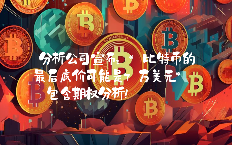 分析公司宣布：“比特币的最后底价可能是7万美元”——包含期权分析！