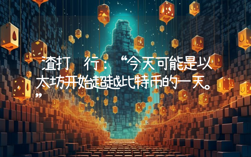 渣打银行：“今天可能是以太坊开始超越比特币的一天。”
