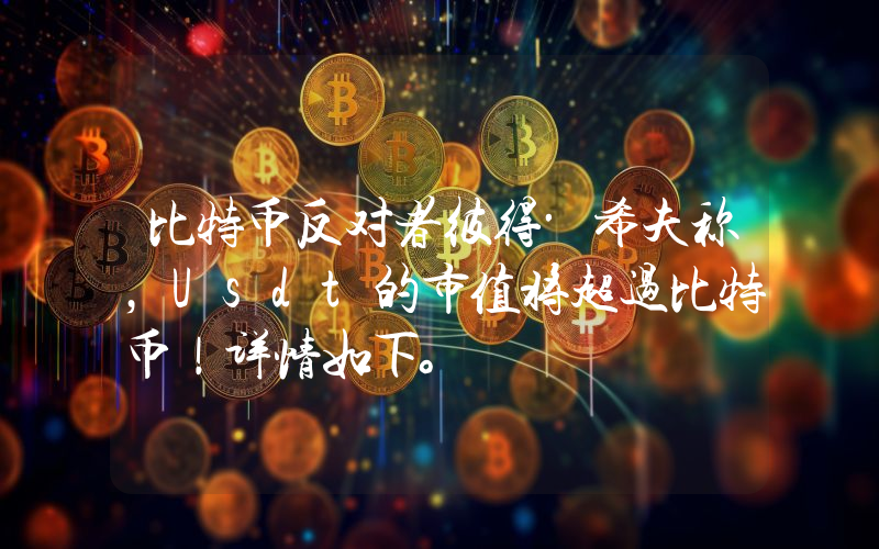 比特币反对者彼得·希夫称，Usdt的市值将超过比特币！详情如下。
