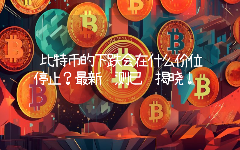 比特币的下跌会在什么价位停止？最新预测已经揭晓！