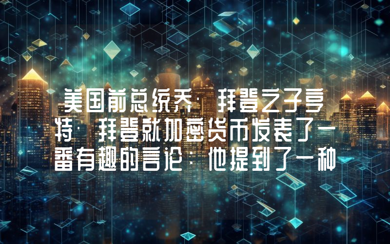美国前总统乔·拜登之子亨特·拜登就加密货币发表了一番有趣的言论：他提到了一种山寨币！