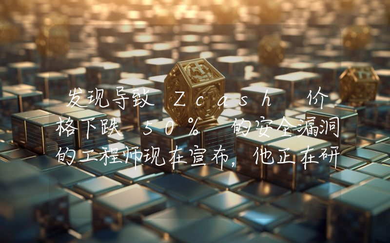 发现导致 Zcash 价格下跌 50% 的安全漏洞的工程师现在宣布，他正在研究一种新的山寨币！