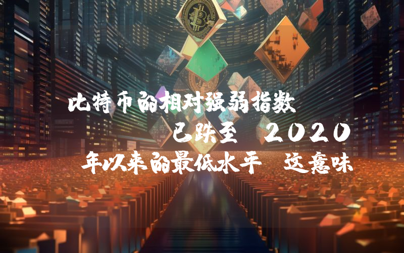 比特币的相对强弱指数 (Rsi) 已跌至 2020 年以来的最低水平：这意味着什么？它能否从目前的水平反弹？