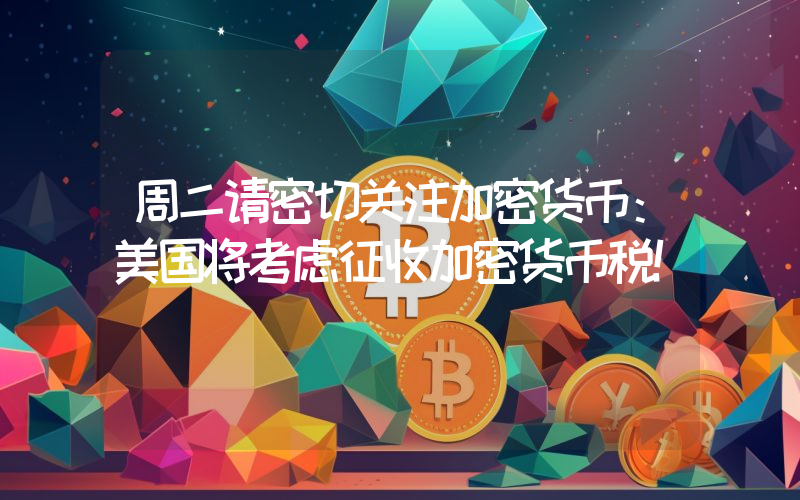 周二请密切关注加密货币：美国将考虑征收加密货币税！