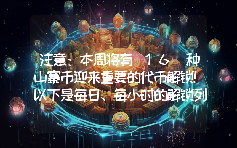 注意：本周将有 16 种山寨币迎来重要的代币解锁！以下是每日、每小时的解锁列表！