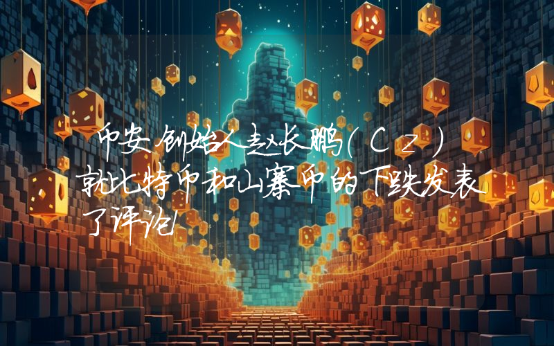币安创始人赵长鹏（Cz）就比特币和山寨币的下跌发表了评论！