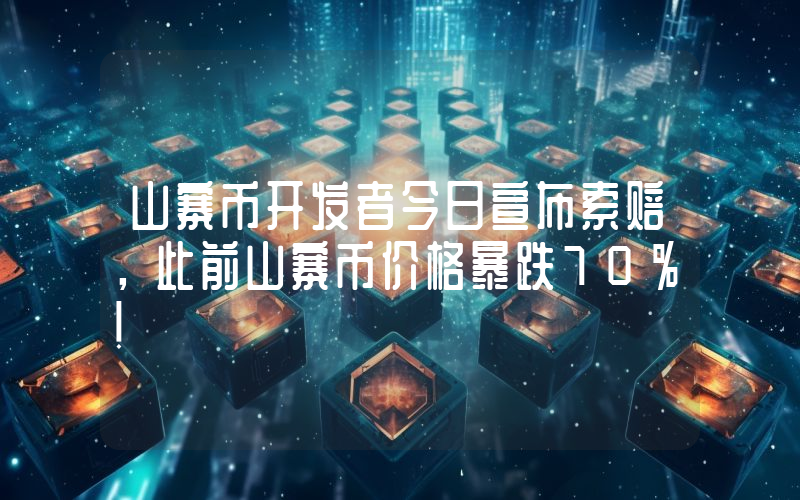 山寨币开发者今日宣布索赔，此前山寨币价格暴跌70%！
