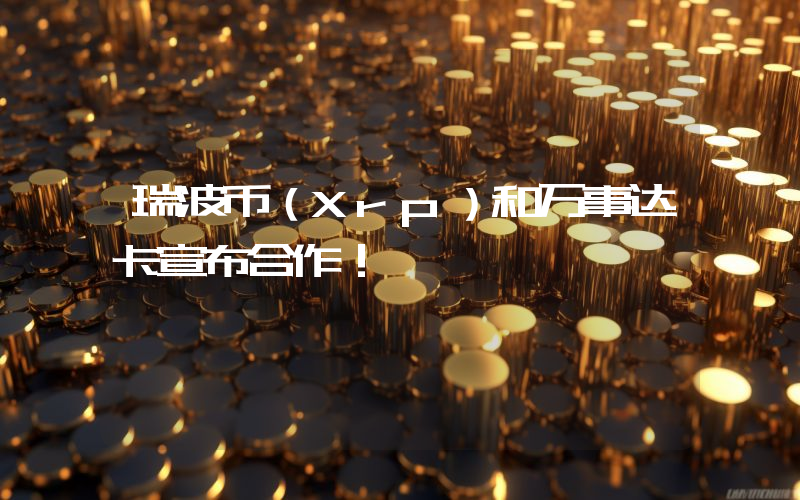 瑞波币（Xrp）和万事达卡宣布合作！