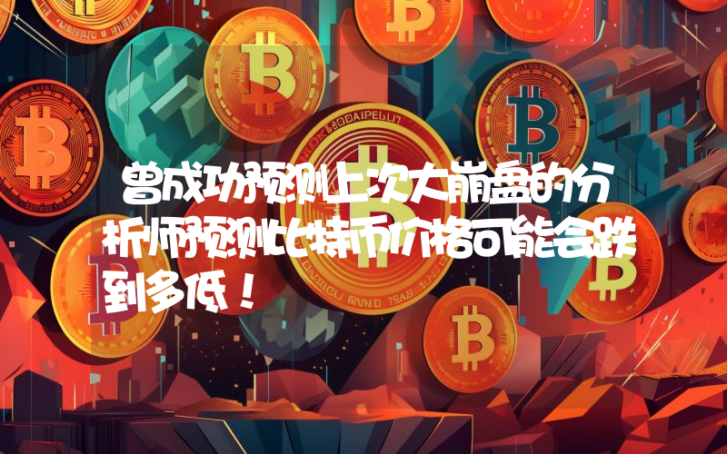 曾成功预测上次大崩盘的分析师预测比特币价格可能会跌到多低！