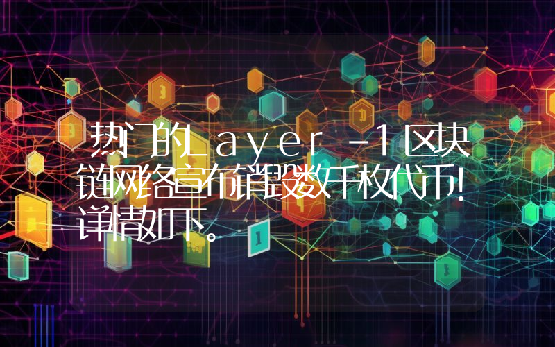 热门的Layer-1区块链网络宣布销毁数千枚代币！详情如下。