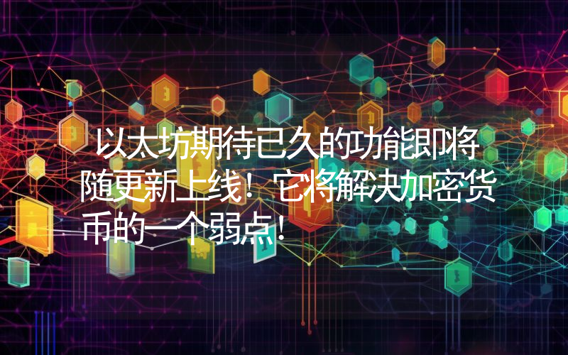 以太坊期待已久的功能即将随更新上线！它将解决加密货币的一个弱点！