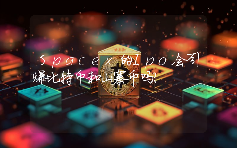 Spacex的Ipo会引爆比特币和山寨币吗？