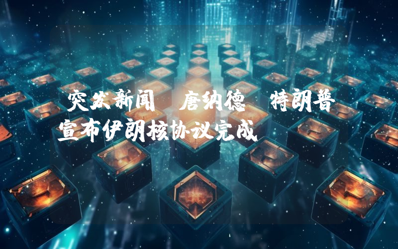 突发新闻：唐纳德·特朗普宣布伊朗核协议完成！