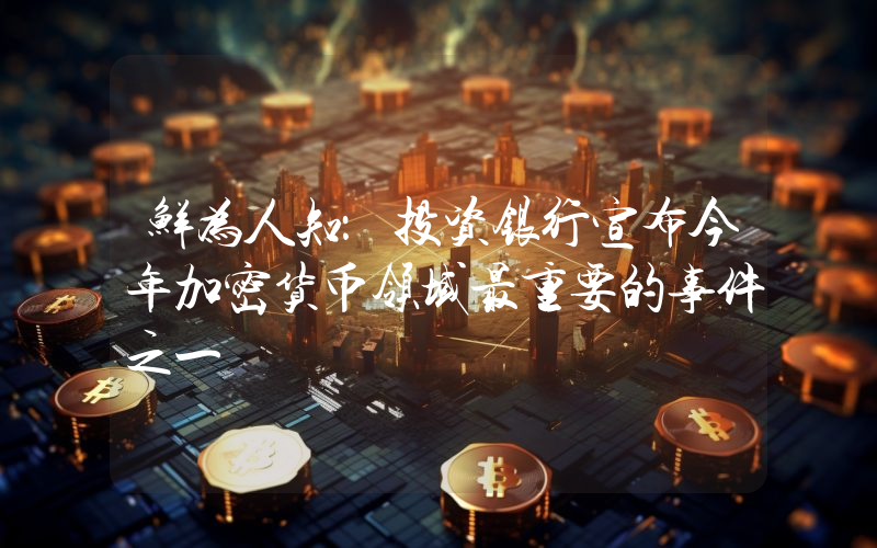 鲜为人知：投资银行宣布今年加密货币领域最重要的事件之一