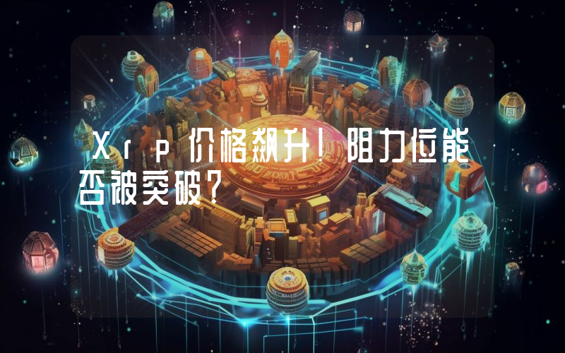 Xrp价格飙升！阻力位能否被突破？