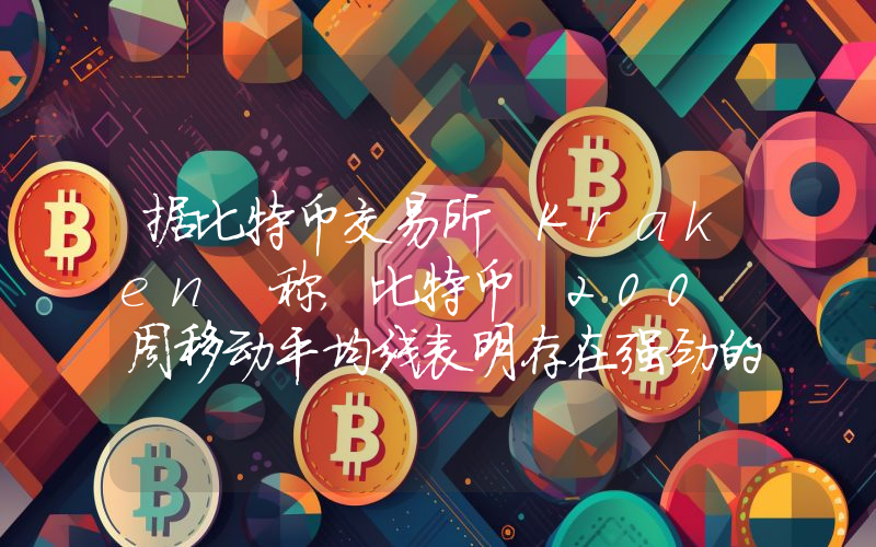 据比特币交易所 Kraken 称，比特币 200 周移动平均线表明存在强劲的买入机会！详情如下。