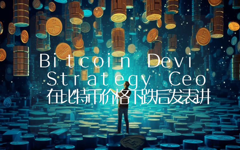 Bitcoin Devi Strategy Ceo 在比特币价格下跌后发表讲话：公司能否克服困境？