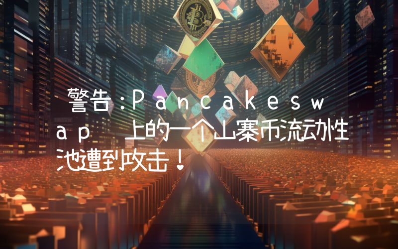 警告：Pancakeswap 上的一个山寨币流动性池遭到攻击！