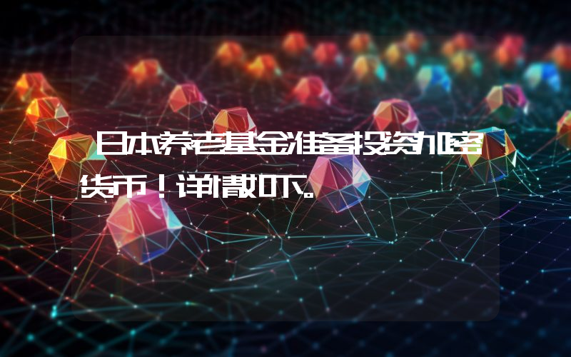 日本养老基金准备投资加密货币！详情如下。