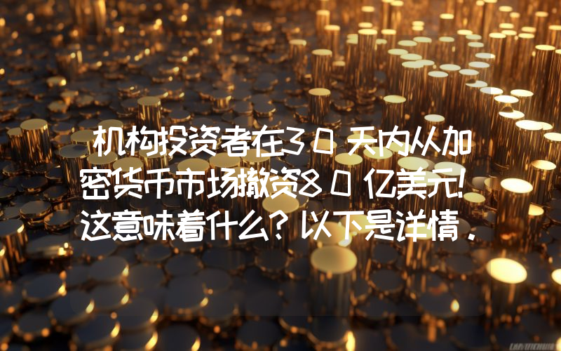 机构投资者在30天内从加密货币市场撤资80亿美元！这意味着什么？以下是详情。