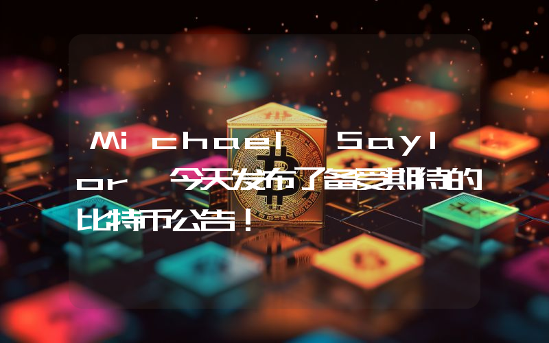 Michael Saylor 今天发布了备受期待的比特币公告！