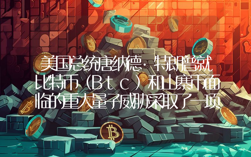 美国总统唐纳德·特朗普就比特币（Btc）和山寨币面临的重大量子威胁采取了一项重大举措！详情如下……