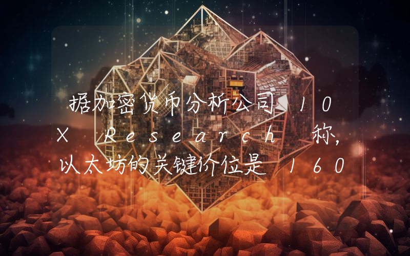 据加密货币分析公司 10X Research 称，以太坊的关键价位是 1600 美元；跌破该价位可能会导致下跌！