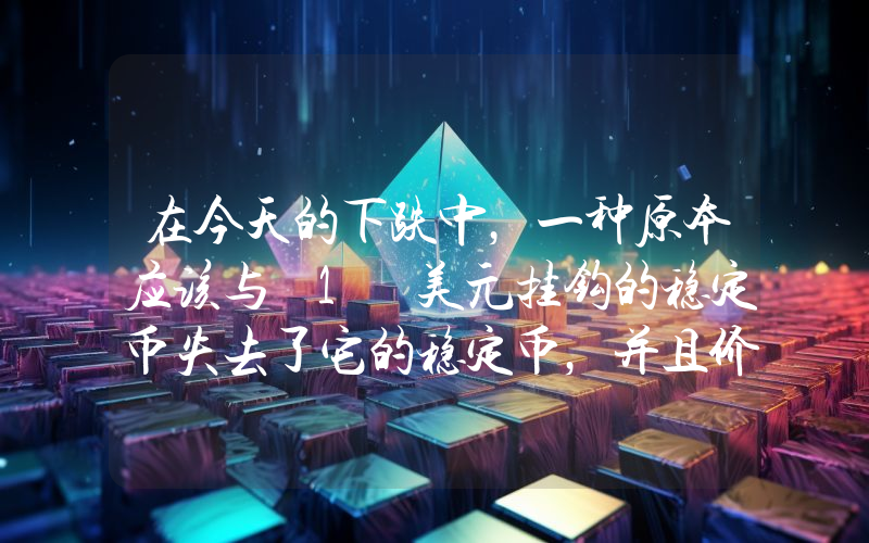 在今天的下跌中，一种原本应该与 1 美元挂钩的稳定币失去了它的稳定币，并且价格还在下跌！