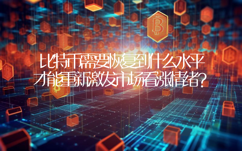 比特币需要恢复到什么水平才能重新激发市场看涨情绪？