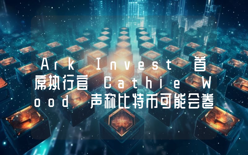 Ark Invest 首席执行官 Cathie Wood 声称比特币可能会卷土重来——原因如下。