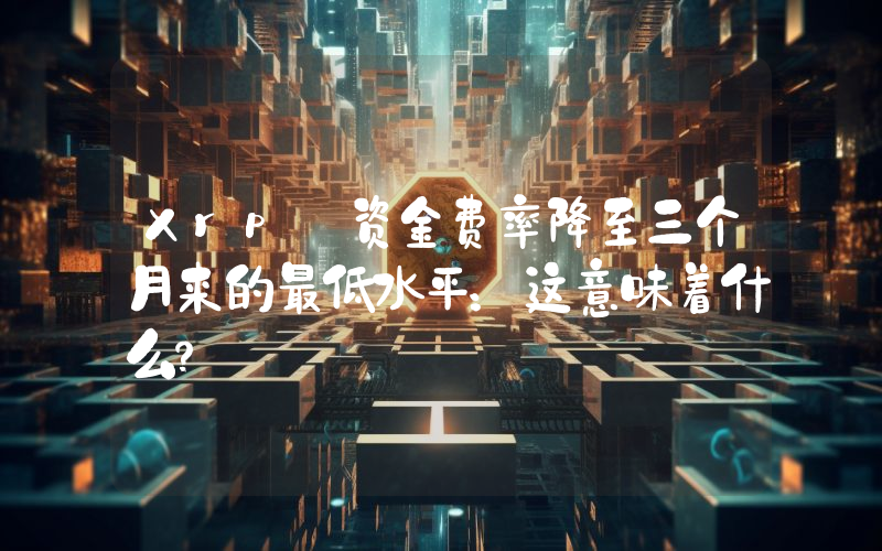 Xrp 资金费率降至三个月来的最低水平：这意味着什么？