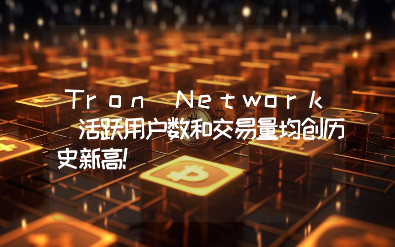 Tron Network 活跃用户数和交易量均创历史新高！
