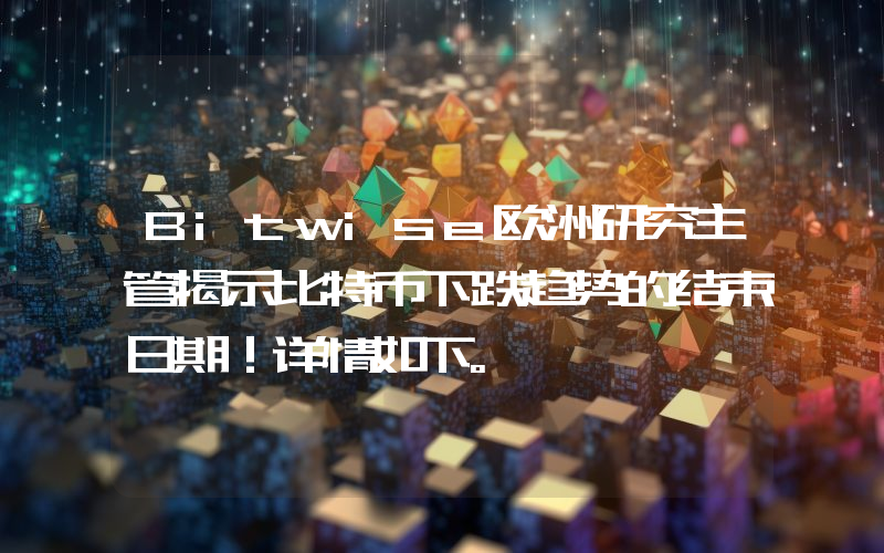 Bitwise欧洲研究主管揭示比特币下跌趋势的结束日期！详情如下。