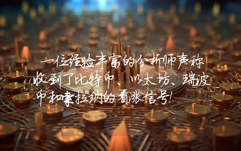 一位经验丰富的分析师声称收到了比特币、以太坊、瑞波币和索拉纳的看涨信号！