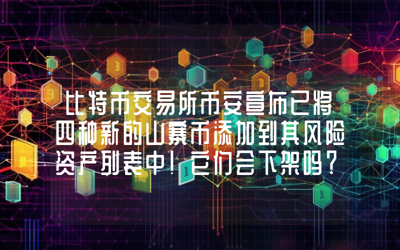 比特币交易所币安宣布已将四种新的山寨币添加到其风险资产列表中！它们会下架吗？详情如下。
