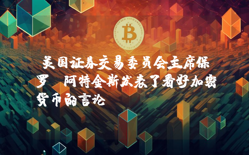 美国证券交易委员会主席保罗·阿特金斯发表了看好加密货币的言论！