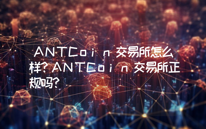 ANTCoin交易所怎么样？ANTCoin交易所正规吗？