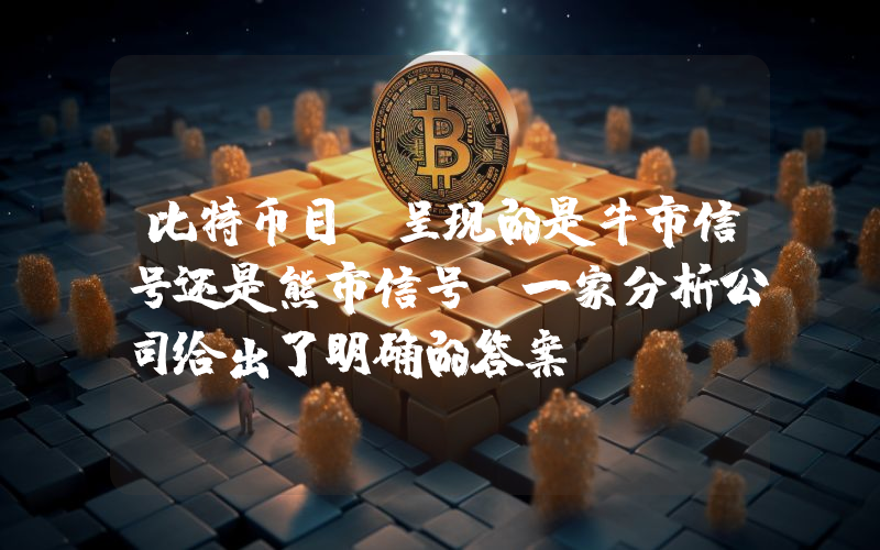 比特币目前呈现的是牛市信号还是熊市信号？一家分析公司给出了明确的答案。