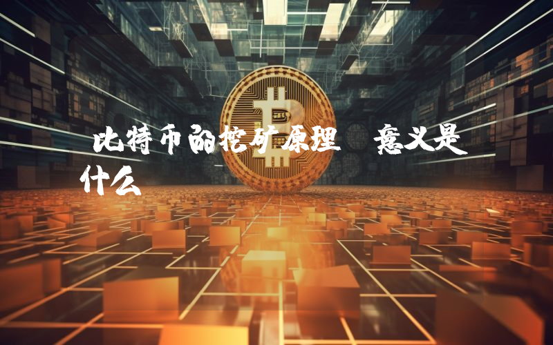 比特币的挖矿原理及意义是什么？