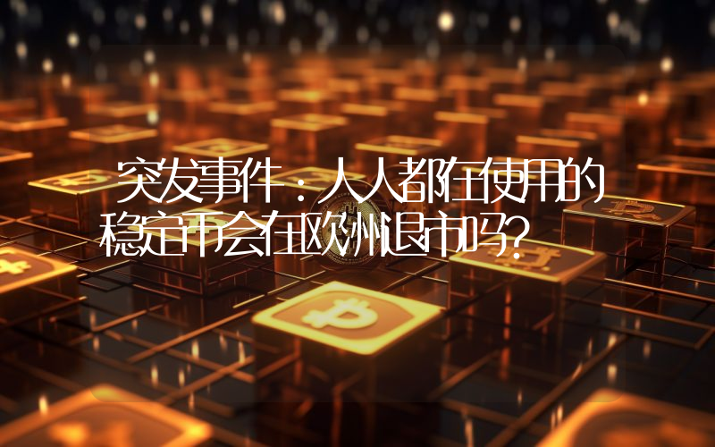 突发事件：人人都在使用的稳定币会在欧洲退市吗？
