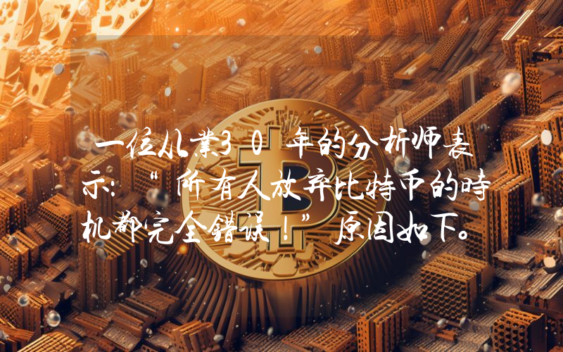 一位从业30年的分析师表示：“所有人放弃比特币的时机都完全错误！”原因如下。
