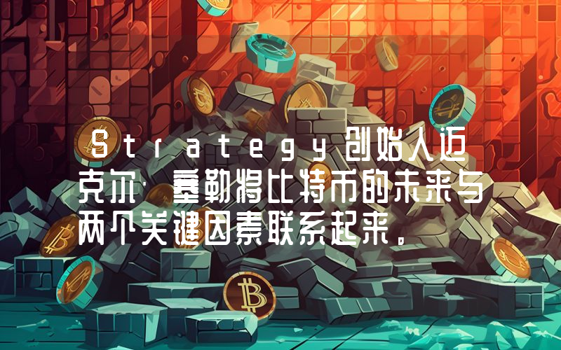 Strategy创始人迈克尔·塞勒将比特币的未来与两个关键因素联系起来。
