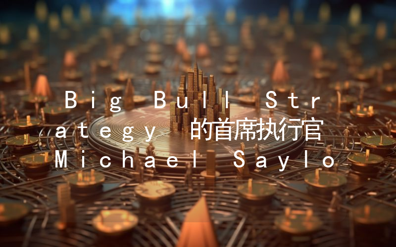 Big Bull Strategy 的首席执行官 Michael Saylor 发布了他期待已久的关于比特币的声明！