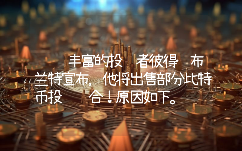 经验丰富的投资者彼得·布兰特宣布，他将出售部分比特币投资组合！原因如下。