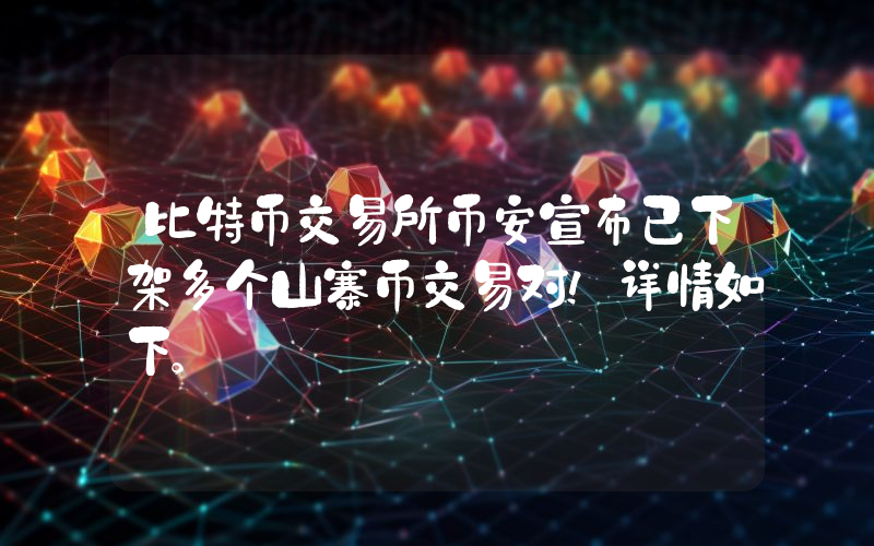比特币交易所币安宣布已下架多个山寨币交易对！详情如下。