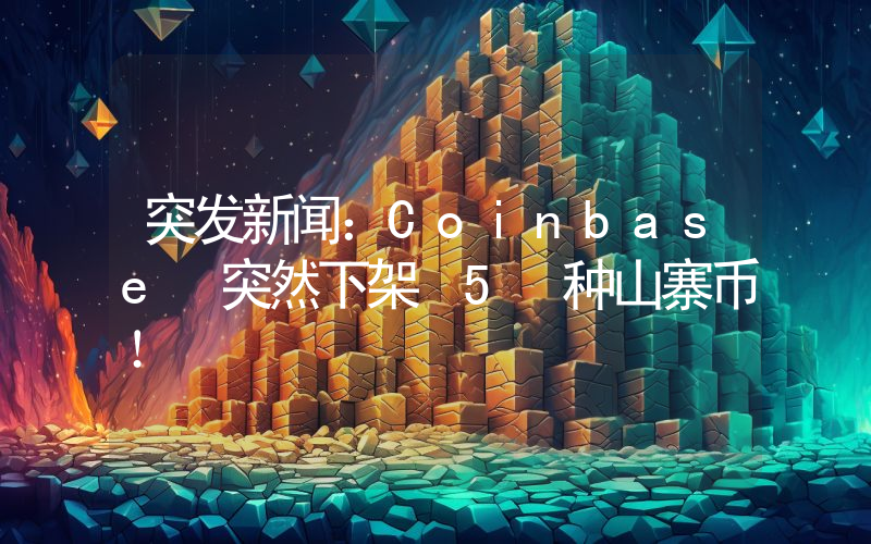 突发新闻：Coinbase 突然下架 5 种山寨币！